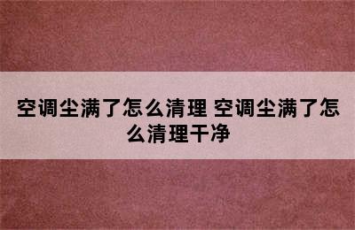 空调尘满了怎么清理 空调尘满了怎么清理干净